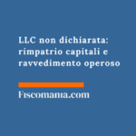 LLC americana non dichiarata: dal rischio fiscale e penale alla regolarizzazione LLC-non-dichiarata-rimpatrio-capitali-ravvedimento-operoso