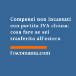 Compensi-non-incassati-partita-IVA-chiusa-cosa-fare-trasferito-estero