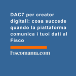 DAC7-creator-digitali-cosa-succede-quando-piattaforma-comunica-dati-Fisco