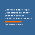 Direttiva-madre-figlia-Cassazione-chiarisce-quando-spetta-rimborso-ritenuta-dividendi