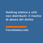 Holding-statica-utili-non-distribuiti-rischio-abuso-del-diritto