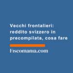Vecchi-frontalieri-reddito-svizzero-precompilata-cosa-fare