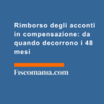 Rimborso-degli-acconti-compensazione-da-quando-decorrono-48-mesi