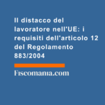 Distacco-del-lavoratore-nell'UE-requisiti-articolo-12-Regolamento-883-2004