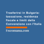Trasferirsi-in-Bulgaria-tassazione-residenza-fiscale-limiti-Convenzione-Italia